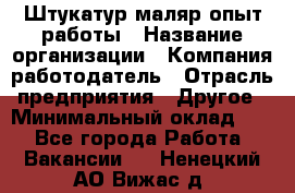 Штукатур-маляр опыт работы › Название организации ­ Компания-работодатель › Отрасль предприятия ­ Другое › Минимальный оклад ­ 1 - Все города Работа » Вакансии   . Ненецкий АО,Вижас д.